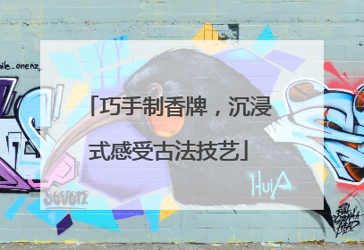 巧手制香牌，沉浸式感受古法技艺