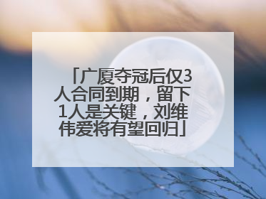 广厦夺冠后仅3人合同到期，留下1人是关键，刘维伟爱将有望回归