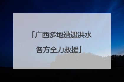 广西多地遭遇洪水 各方全力救援