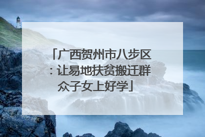 广西贺州市八步区：让易地扶贫搬迁群众子女上好学