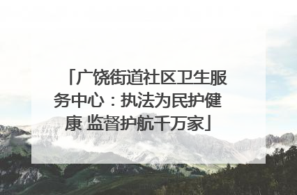 广饶街道社区卫生服务中心：执法为民护健康 监督护航千万家