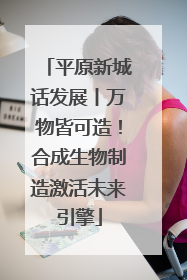 平原新城话发展丨万物皆可造！合成生物制造激活未来引擎