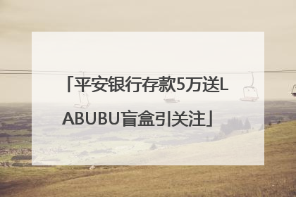 平安银行存款5万送LABUBU盲盒引关注