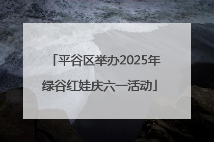 平谷区举办2025年绿谷红娃庆六一活动