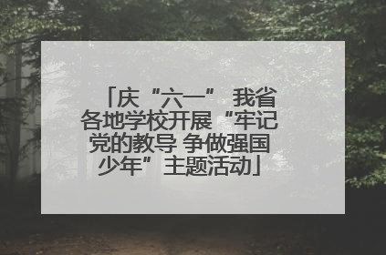 庆“六一” 我省各地学校开展“牢记党的教导 争做强国少年”主题活动