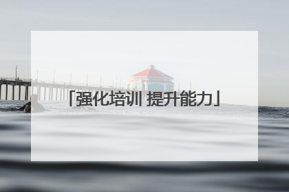 强化培训 提升能力