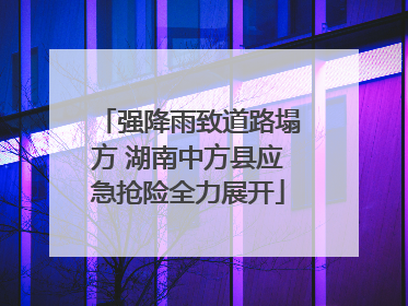 强降雨致道路塌方 湖南中方县应急抢险全力展开