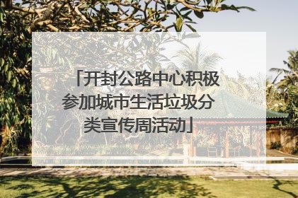 开封公路中心积极参加城市生活垃圾分类宣传周活动