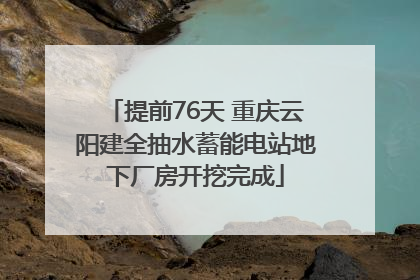 提前76天 重庆云阳建全抽水蓄能电站地下厂房开挖完成