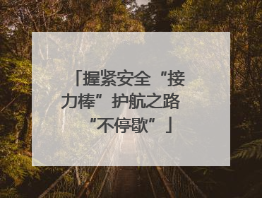 握紧安全“接力棒”护航之路“不停歇”