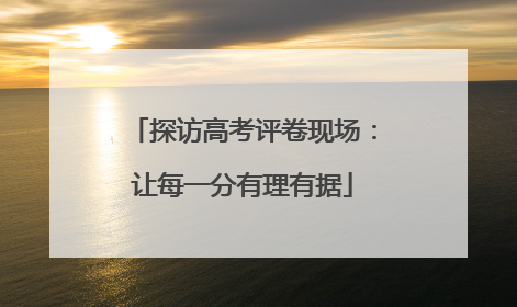 探访高考评卷现场：让每一分有理有据