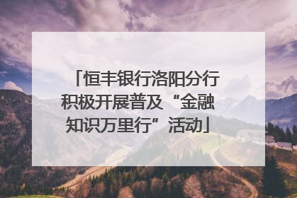 恒丰银行洛阳分行积极开展普及“金融知识万里行”活动