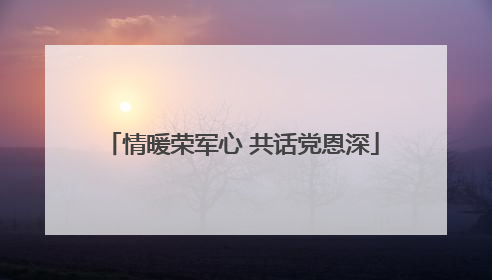 情暖荣军心 共话党恩深