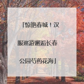 惊艳春城！汉服巡游邂逅长春公园芍药花海