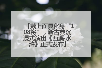 戴上面具化身“108将”，新古典沉浸式演出《西溪·水浒》正式发布