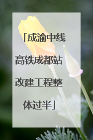 成渝中线高铁成都站改建工程整体过半