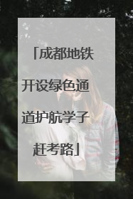 成都地铁开设绿色通道护航学子赶考路