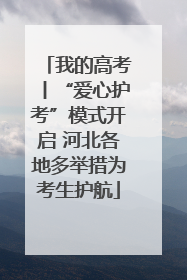 我的高考丨“爱心护考”模式开启 河北各地多举措为考生护航
