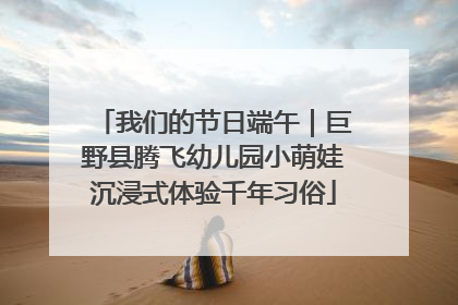 我们的节日端午｜巨野县腾飞幼儿园小萌娃沉浸式体验千年习俗