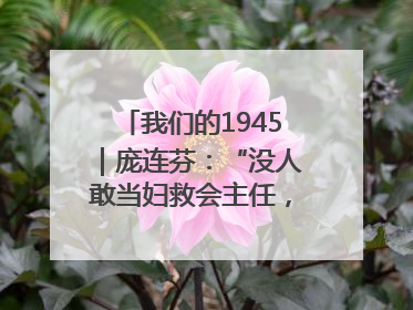 我们的1945｜庞连芬：“没人敢当妇救会主任，我敢！”