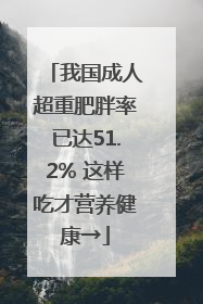 我国成人超重肥胖率已达51.2% 这样吃才营养健康→