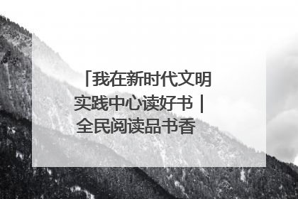 我在新时代文明实践中心读好书｜全民阅读品书香 文明新风润心田