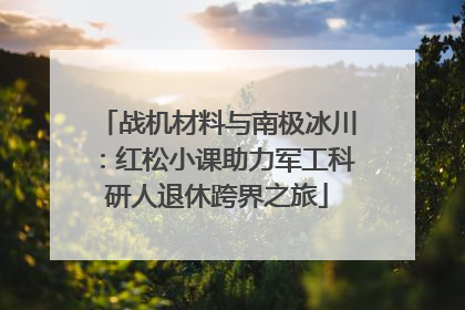 战机材料与南极冰川：红松小课助力军工科研人退休跨界之旅