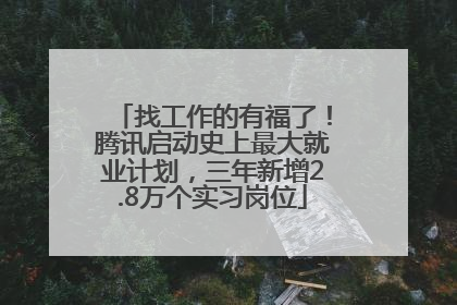 找工作的有福了！腾讯启动史上最大就业计划，三年新增2.8万个实习岗位