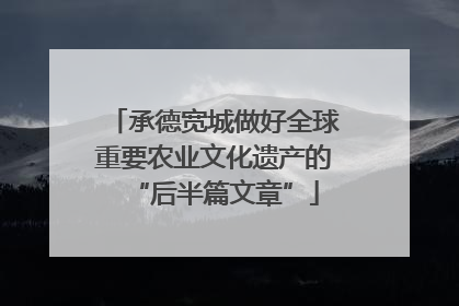 承德宽城做好全球重要农业文化遗产的“后半篇文章”