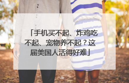 手机买不起、炸鸡吃不起、宠物养不起？这届美国人活得好难