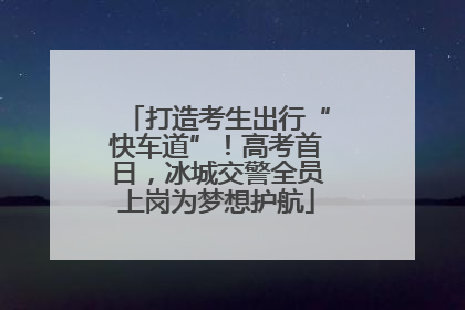 打造考生出行“快车道”！高考首日，冰城交警全员上岗为梦想护航