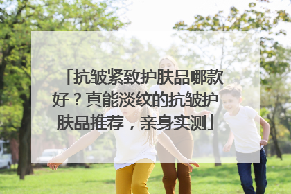 抗皱紧致护肤品哪款好？真能淡纹的抗皱护肤品推荐，亲身实测