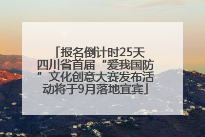 报名倒计时25天 四川省首届“爱我国防”文化创意大赛发布活动将于9月落地宜宾