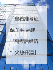 拿着准考证薅羊毛 福建“高考后经济”火热升温