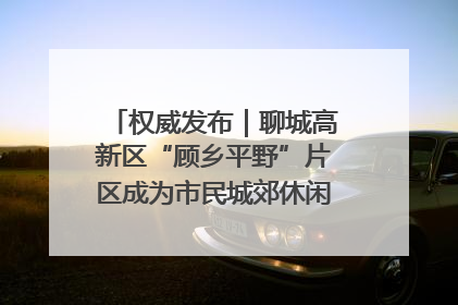 权威发布｜聊城高新区“顾乡平野”片区成为市民城郊休闲全新目的地