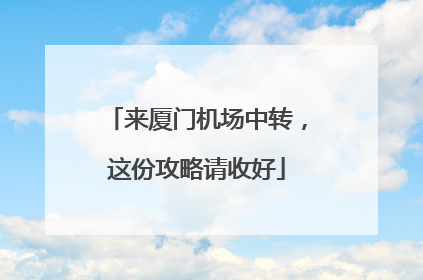 来厦门机场中转，这份攻略请收好