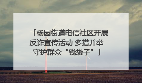 杨园街道电信社区开展反诈宣传活动 多措并举守护群众“钱袋子”