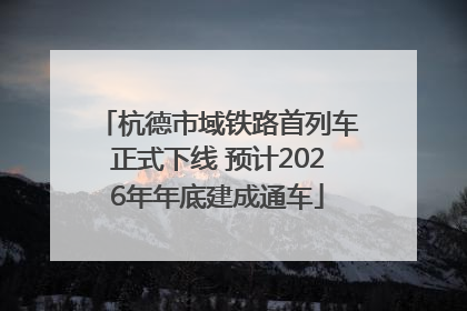 杭德市域铁路首列车正式下线 预计2026年年底建成通车