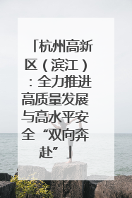 杭州高新区（滨江）：全力推进高质量发展与高水平安全“双向奔赴”