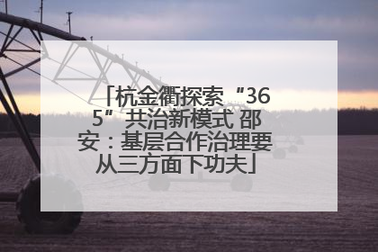 杭金衢探索“365”共治新模式 邵安:基层合作治理要从三方面下功夫