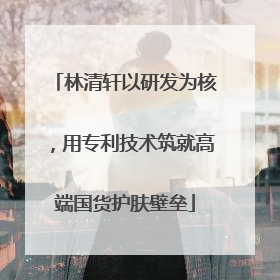 林清轩以研发为核，用专利技术筑就高端国货护肤壁垒