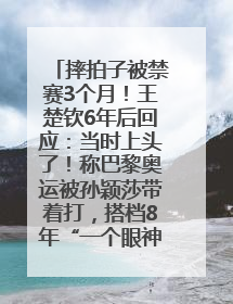 摔拍子被禁赛3个月！王楚钦6年后回应：当时上头了！称巴黎奥运被孙颖莎带着打，搭档8年“一个眼神就能懂”