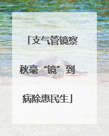 支气管镜察秋毫“镜”到病除惠民生