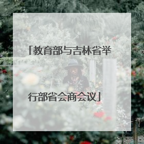 教育部与吉林省举行部省会商会议