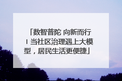 数智普陀 向新而行〡当社区治理遇上大模型，居民生活更便捷