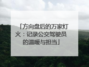 方向盘后的万家灯火：记录公交驾驶员的温暖与担当