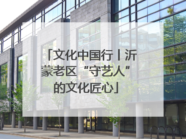 文化中国行丨沂蒙老区“守艺人”的文化匠心