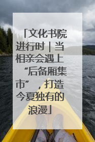 文化书院进行时｜当相亲会遇上“后备厢集市”，打造今夏独有的浪漫