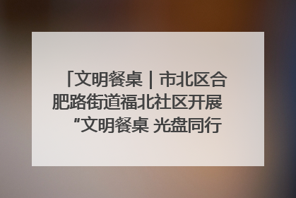 文明餐桌｜市北区合肥路街道福北社区开展“文明餐桌 光盘同行——小餐桌带动大文明”宣传活动