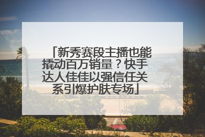 新秀赛段主播也能撬动百万销量？快手达人佳佳以强信任关系引爆护肤专场